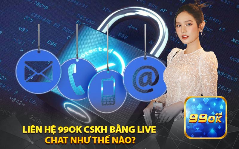 Liên Hệ 99ok CSKH Bằng Live 
Chat Như Thế Nào?