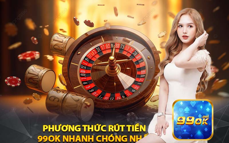 Phương Thức Rút Tiền 
99ok Nhanh Chóng Nhất