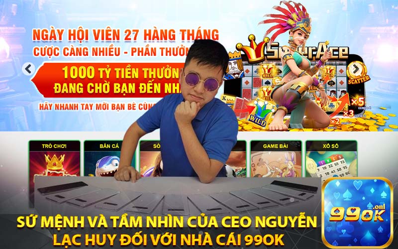 Sứ Mệnh Và Tầm Nhìn Của CEO Nguyễn
 Lạc Huy Đối Với Nhà Cái 99ok